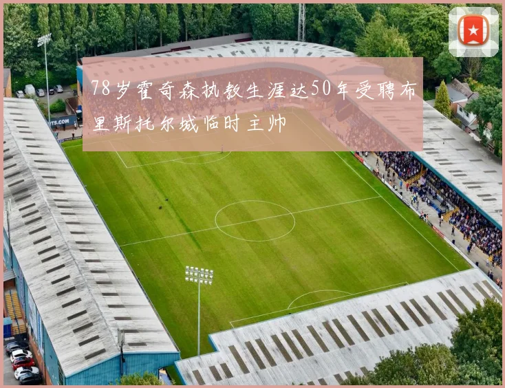 78岁霍奇森执教生涯达50年受聘布里斯托尔城临时主帅