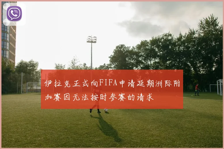 伊拉克正式向FIFA申请延期洲际附加赛因无法按时参赛的请求