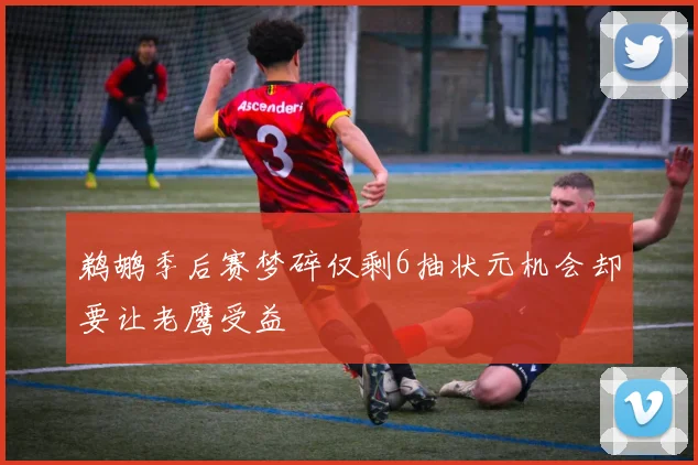 鹈鹕季后赛梦碎仅剩6抽状元机会却要让老鹰受益