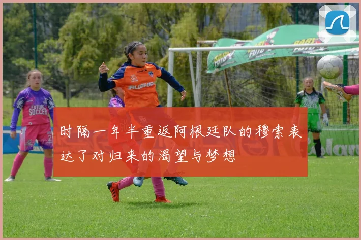 时隔一年半重返阿根廷队的穆索表达了对归来的渴望与梦想