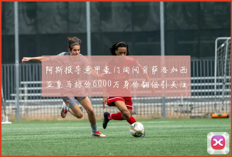 阿斯报导意甲豪门询问贡萨洛加西亚皇马标价6000万身价翻倍引关注