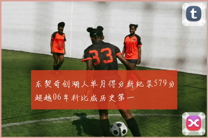 东契奇创湖人单月得分新纪录579分超越06年科比成历史第一