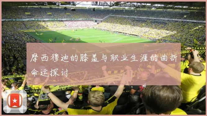 摩西穆迪的膝盖与职业生涯的曲折命运探讨