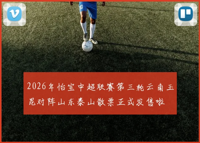 2026年怡宝中超联赛第三轮云南玉昆对阵山东泰山散票正式发售啦